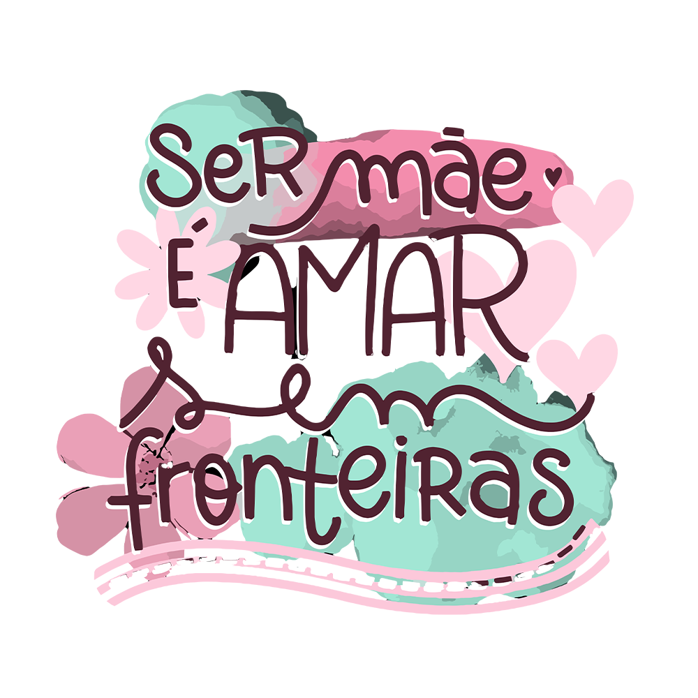 Ser Mãe é amar sem Fronteiras